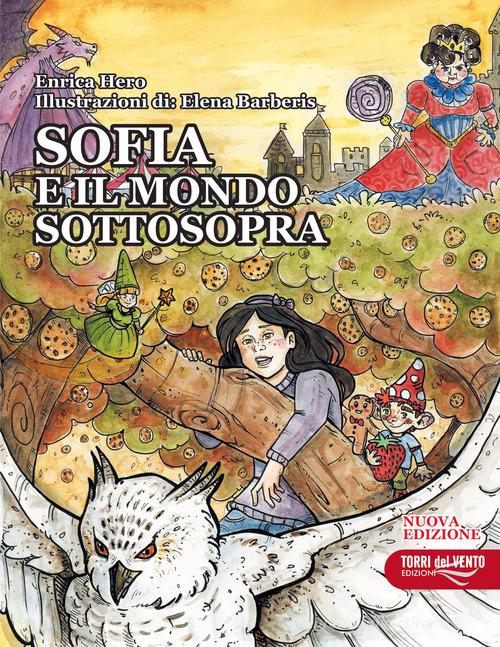 Sofia e il mondo sottosopra. Nuova ediz. di Enrica Hero edito da Torri del Vento Edizioni di Terra di Vento