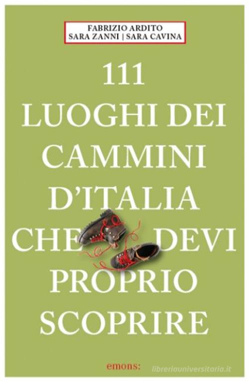 111 luoghi dei cammini d'Italia che devi proprio scoprire di Fabrizio Ardito, Sara Cavina, Sara Zanni edito da Emons Edizioni