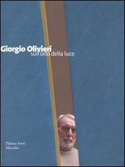 Giorgio Olivieri. Sull'orlo della luce. Catalogo della mostra (Verona, 12 marzo-12 giugno 2005) edito da Marsilio