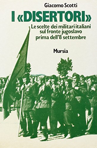 I disertori. Le scelte dei militari italiani sul fronte jugoslavo prima dell'8 settembre di Giacomo Scotti edito da Ugo Mursia Editore