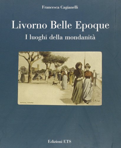 Livorno Belle Epoque. I luoghi della mondanità di Francesca Cagianelli edito da Edizioni ETS