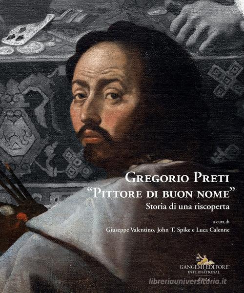 Gregorio Preti «Pittore di buon nome». Storia di una riscoperta. Ediz. illustrata di Giuseppe Valentino, John T. Spike, Luca Calenne edito da Gangemi Editore