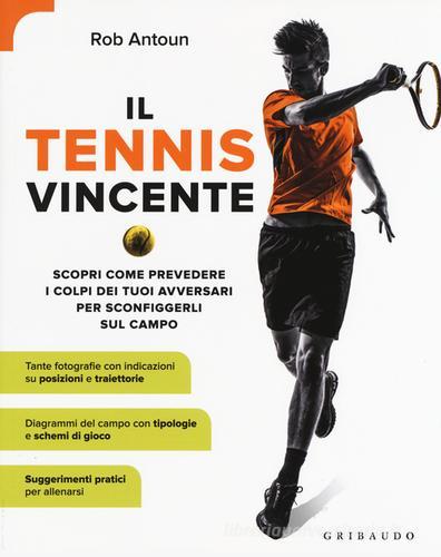 Il tennis vincente. Scopri come prevedere i colpi dei tuoi avversari per sconfiggerli sul campo di Rob Antoun edito da Gribaudo