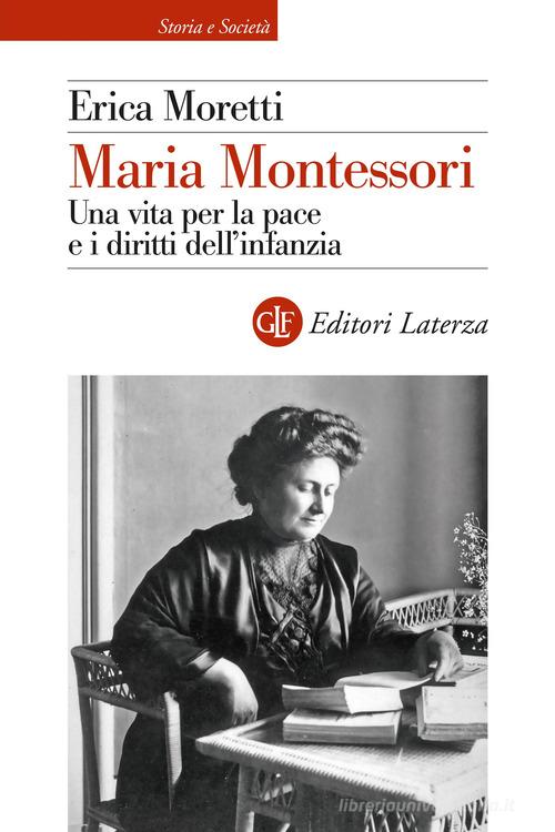 Maria Montessori. Una vita per la pace e i diritti dell'infanzia di Erica Moretti edito da Laterza