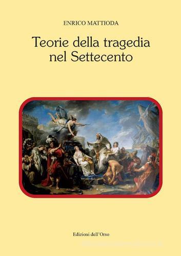 Teorie della tragedia nel Settecento di Enrico Mattioda edito da Edizioni dell'Orso