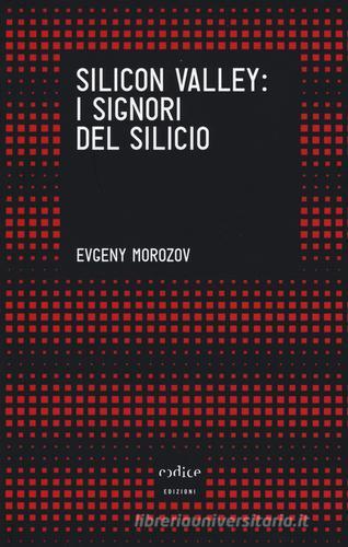 Silicon Valley: i signori del silicio di Evgeny Morozov edito da Codice
