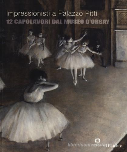 Impressionisti a Palazzo Pitti. 12 capolavori dal Museo d'Orsay. Catalogo della mostra (Firenze, 24 settembre 2013-5 gennaio 2014) edito da Sillabe