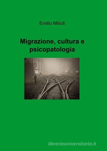 Migrazione, cultura e psicopatologia di Emilio Milioti edito da ilmiolibro self publishing