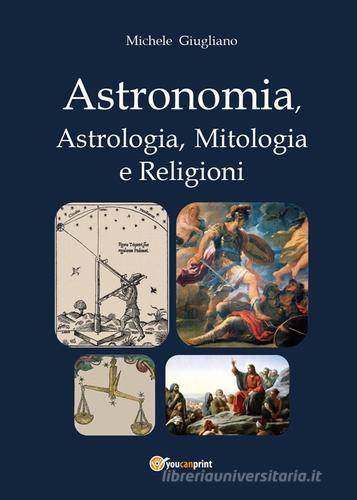Astronomia, astrologia, mitologia e religioni di Michele Giugliano edito da Youcanprint