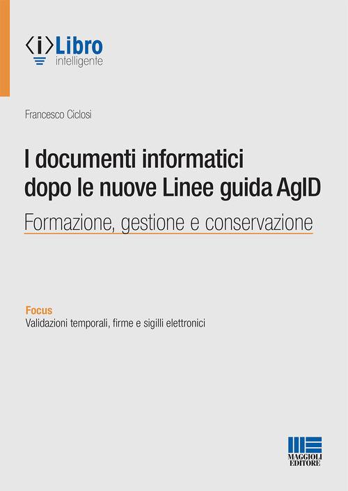 I documenti informatici dopo le nuove Linee guida AgID di Francesco Ciclosi edito da Maggioli Editore