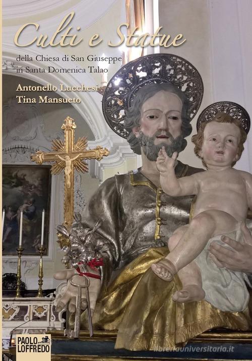 Culti e statue della chiesa di san Giuseppe in Santa Domenica Talao di Antonello Lucchesi, Tina Mansueto edito da Paolo Loffredo