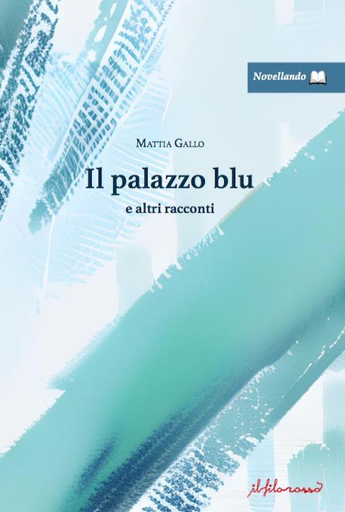Il palazzo blu e altri racconti di Mattia Gallo edito da ilfilorosso