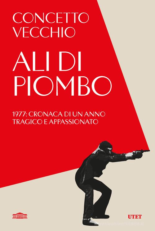 Ali di piombo. 1977: cronaca di un anno tragico appassionato di Concetto Vecchio edito da UTET
