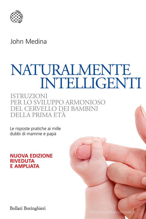 Naturalmente intelligenti. Istruzioni per lo sviluppo armonioso del cervello dei bambini della prima età di John Medina edito da Bollati Boringhieri