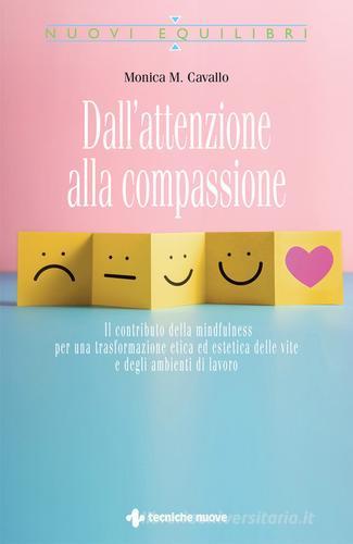 Dall'attenzione alla compassione. Il contributo della mindfulness per una trasformazione etica ed estetica delle vite e degli ambienti di lavoro di Monica M. Cavallo edito da Tecniche Nuove