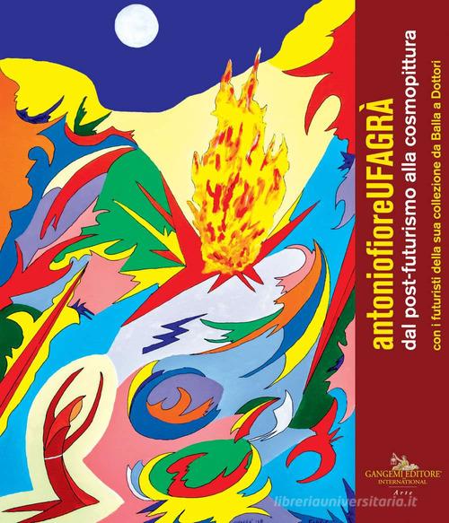 Antonio Fiore. Ufagrà. Dal post-futurismo alla cosmopittura con i futuristi della sua collezione da Balla a Dottori. Catalogo della mostra (Assisi, 9 dicembre 2018-6 edito da Gangemi Editore