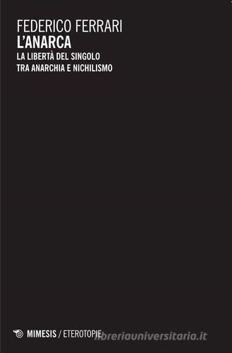 L' anarca. La libertà del singolo tra anarchia e nichilismo di Federico Ferrari edito da Mimesis