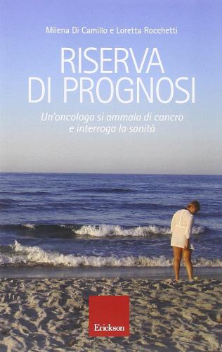 Riserva di prognosi. Un'oncologa si ammala di cancro e interroga la sanità di Milena Di Camillo, Loretta Rocchetti edito da Erickson