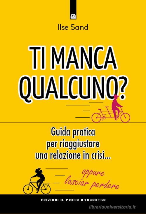 Ti manca qualcuno? Guida pratica per riparare una relazione in crisi... oppure lasciar perdere di Ilse Sand edito da Edizioni Il Punto d'Incontro