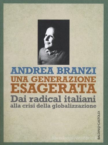 Una generazione esagerata. Dai radical italiani alla crisi della globalizzazione di Andrea Branzi edito da Baldini + Castoldi