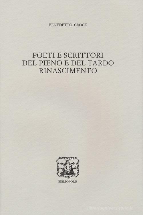 Poeti e scrittori del pieno e del tardo Rinascimento di Benedetto Croce edito da Bibliopolis