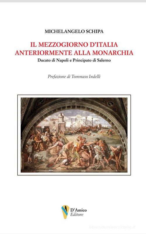 Il Mezzogiorno d'Italia anteriormente alla monarchia. Ducato di Napoli e Principato di Salerno di Michelangelo Schipa edito da D'Amico Editore
