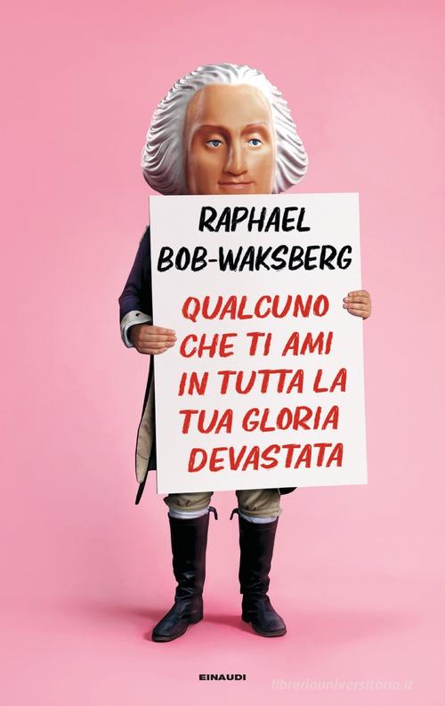 Qualcuno che ti ami in tutta la tua gloria devastata di Raphael Bob-Waksberg edito da Einaudi