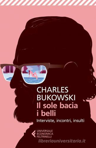 Il sole bacia i belli. Interviste, incontri, insulti di Charles Bukowski edito da Feltrinelli