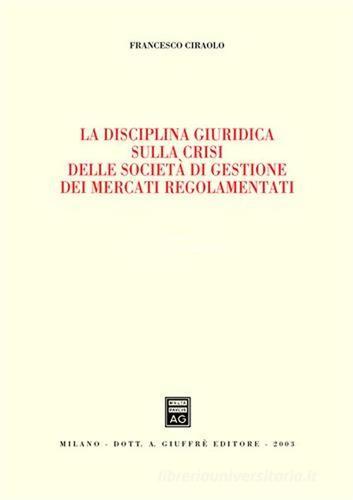 La disciplina giuridica sulla crisi delle società di gestione dei mercati regolamentati di Francesco Ciraolo edito da Giuffrè