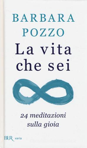 La vita che sei. 24 meditazioni sulla gioia di Barbara Pozzo edito da Rizzoli