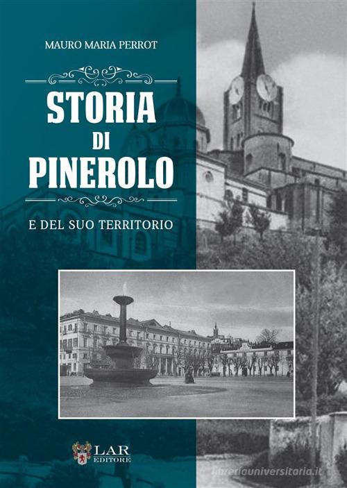 Storia di Pinerolo e del suo territorio. Ediz. illustrata di Mauro Maria Perrot edito da LAReditore