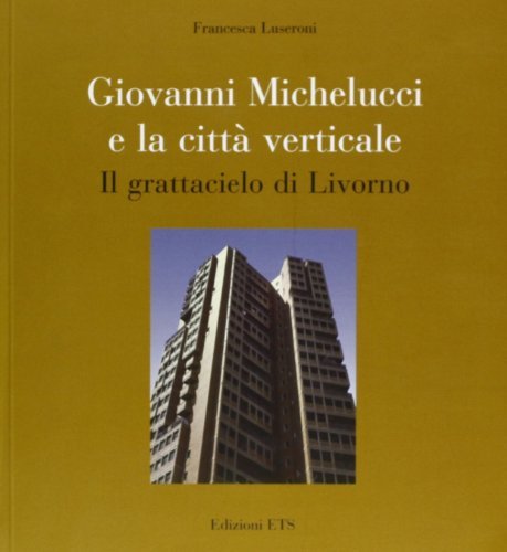 Francesca Michelucci e la città verticale. Il grattacielo di Livorno di Francesca Luseroni edito da Edizioni ETS