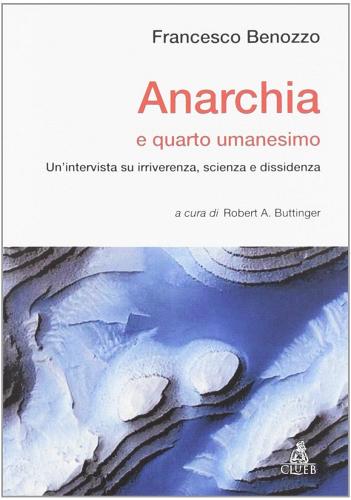 Anarchia e quarto umanesimo. Un'intervista su irriverenza, scienza e dissidenza di Francesco Benozzo edito da CLUEB