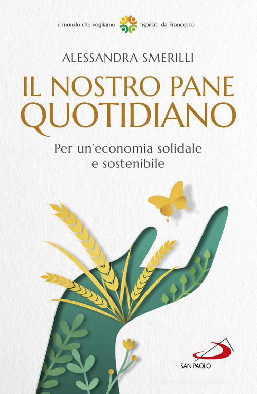 Il nostro pane quotidiano. Per un'economia solidale sostenibile di  Alessandra Smerilli - 9788892226906 in Cattolicesimo romano