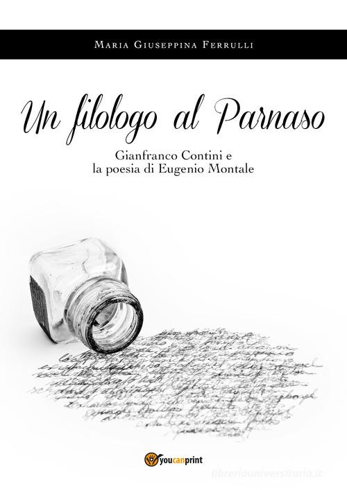 Un filologo al Parnaso. Gianfranco Contini e la poesia di Eugenio Montale di Maria Giuseppina Ferrulli edito da Youcanprint