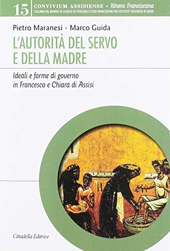 L'autorità del servo e della madre. Ideali e forme di governo in Francesco e Chiara d'Assisi di Pietro Maranesi, Marco Guida edito da Cittadella