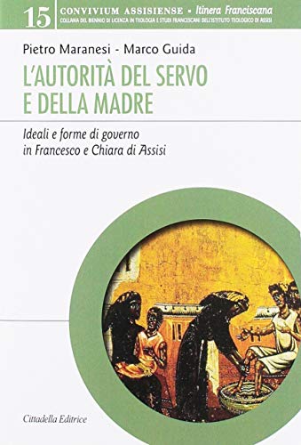 L' autorità del servo e della madre. Ideali e forme di governo in Francesco e Chiara d'Assisi di Pietro Maranesi, Marco Guida edito da Cittadella