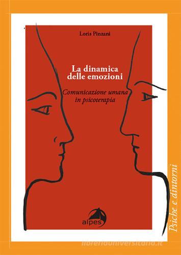 La dinamica delle emozioni. Comunicazione umana in psicoterapia di Loris Pinzani edito da Alpes Italia