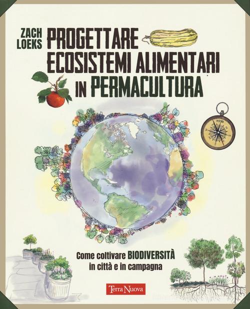 Progettare ecosistemi alimentari in permacultura. Come coltivare biodiversità in città e in campagna. di Zach Loeks edito da Terra Nuova Edizioni