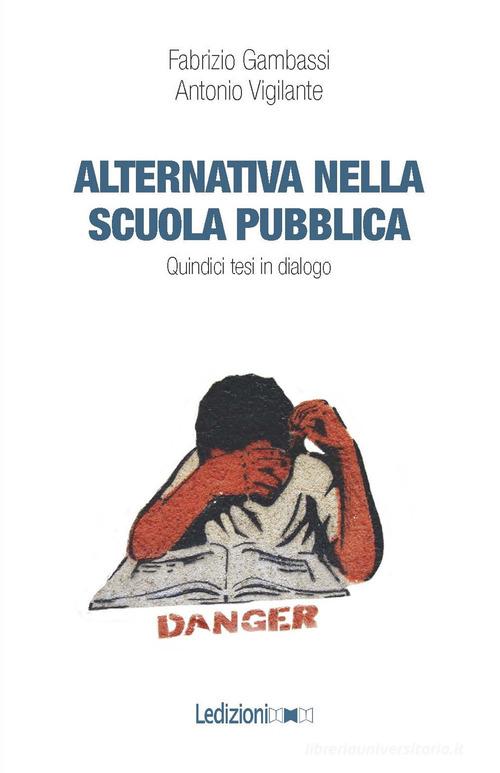Alternativa nella scuola pubblica. Quindici tesi in dialogo di Fabrizio Gambassi, Antonio Vigilante edito da Ledizioni