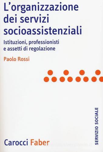L' organizzazione dei servizi socioassistenziali. Istituzioni, professionisti e assetti di regolazione di Paolo Rossi edito da Carocci