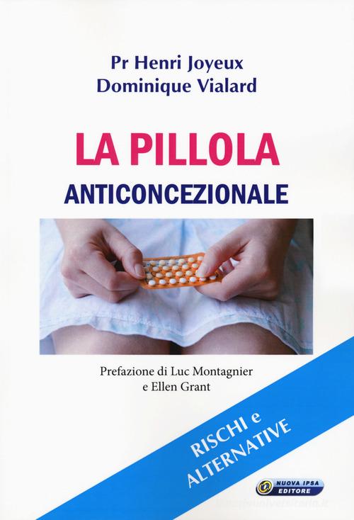 La pillola anticoncezionale. Rischi e alternative di Henry Joyeux, Dominique Vialard edito da Nuova IPSA