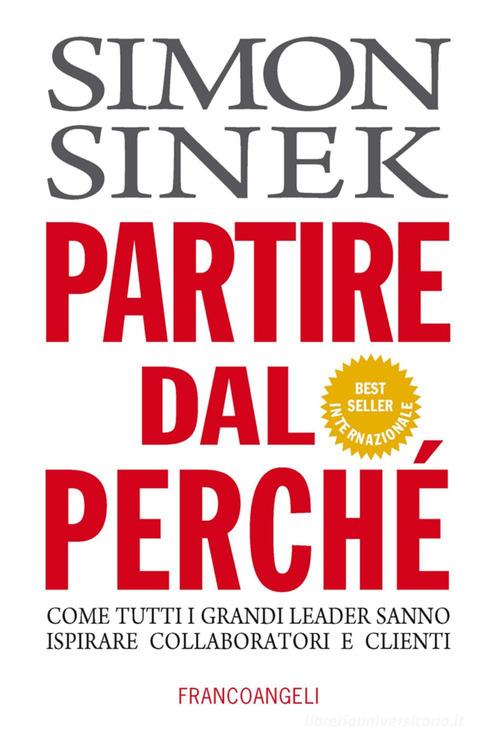 Partire dal perché. Come tutti i grandi leader sanno ispirare collaboratori e clienti di Simon Sinek edito da Franco Angeli