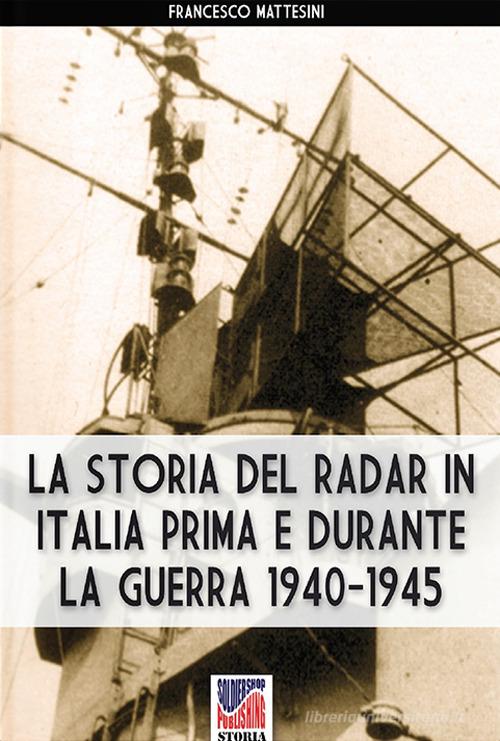 La storia del radar in Italia prima e durante la guerra 1940-1945 di Francesco Mattesini edito da Soldiershop