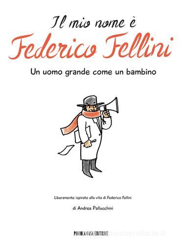 Il mio nome è Federico Fellini. Un uomo grande come un bambino di Andrea Pallucchini edito da Piccola Casa Editrice