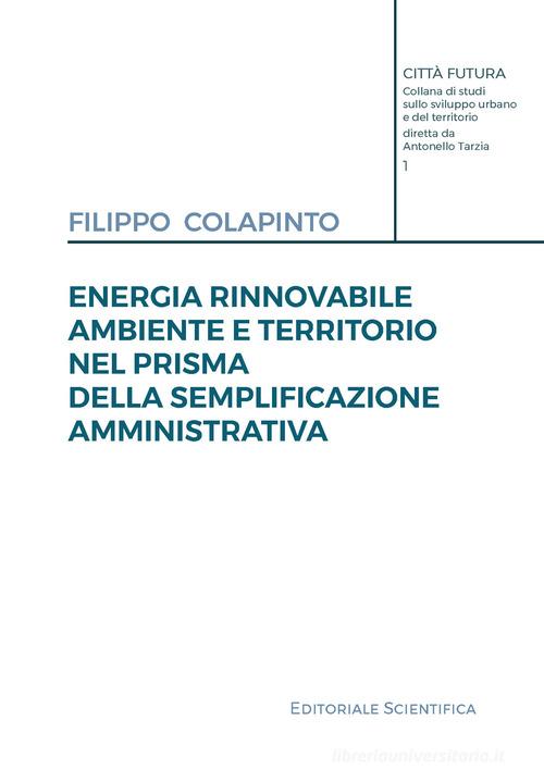 Energia rinnovabile, ambiente e territorio nel prisma della semplificazione amministrativa di Filippo Colapinto edito da Editoriale Scientifica