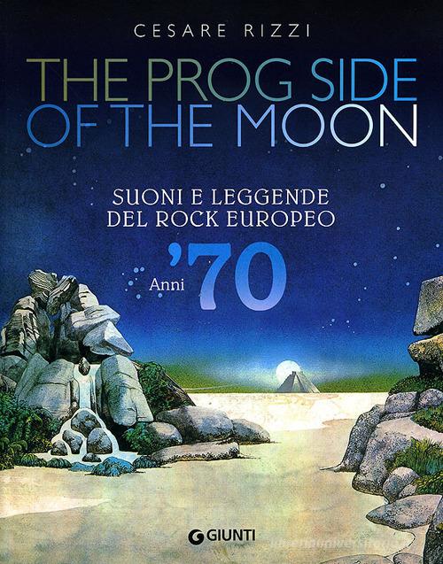The prog side of the moon. Suoni e leggende del rock europeo. Anni '70. Ediz. illustrata di Cesare Rizzi edito da Giunti Editore