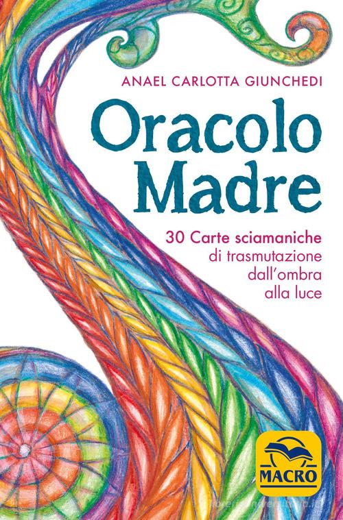 Oracolo madre. 30 carte sciamaniche di trasmutazione dall'ombra alla luce. Con 30 Carte di Anael Carlotta Giunchedi edito da Macro Edizioni