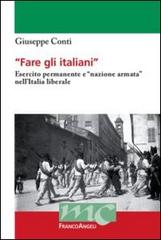 Fare gli italiani. Esercito permanente e «nazione armata» nell'Italia liberale di Giuseppe Conti edito da Franco Angeli