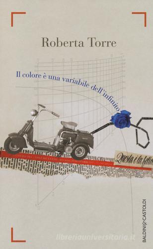 Libro Il colore è una variabile dell'infinito di Roberta Torre Romanzi e racconti di Baldini e Castoldi